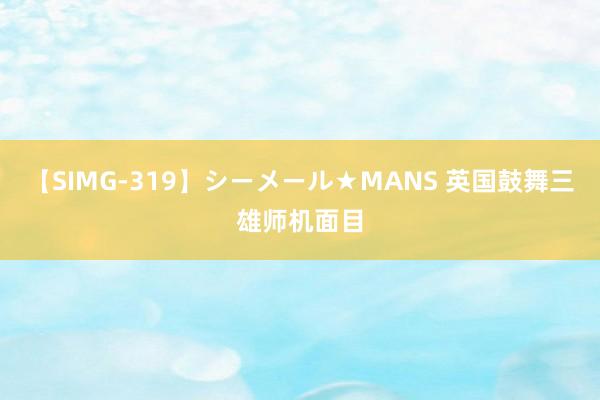 【SIMG-319】シーメール★MANS 英国鼓舞三雄师机面目