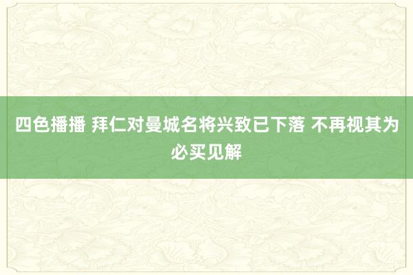 四色播播 拜仁对曼城名将兴致已下落 不再视其为必买见解