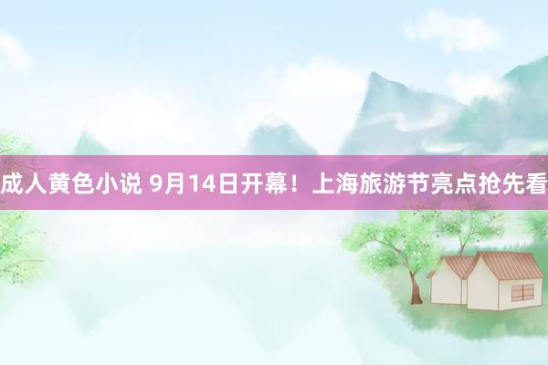 成人黄色小说 9月14日开幕！上海旅游节亮点抢先看