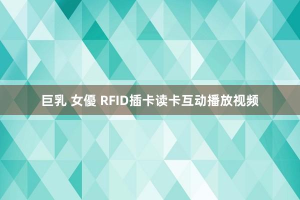 巨乳 女優 RFID插卡读卡互动播放视频
