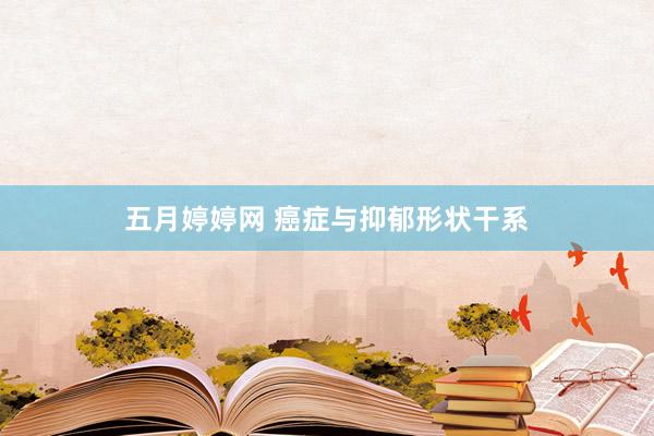 五月婷婷网 癌症与抑郁形状干系