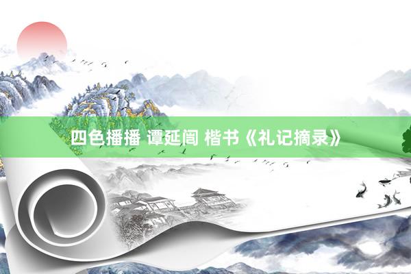 四色播播 谭延闿 楷书《礼记摘录》