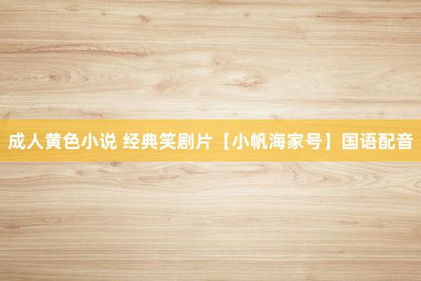 成人黄色小说 经典笑剧片【小帆海家号】国语配音