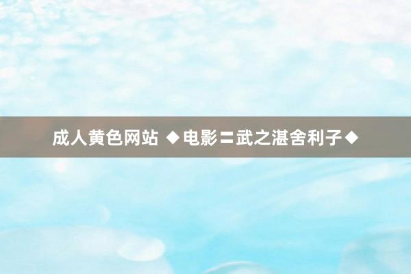 成人黄色网站 ◆电影〓武之湛舍利子◆